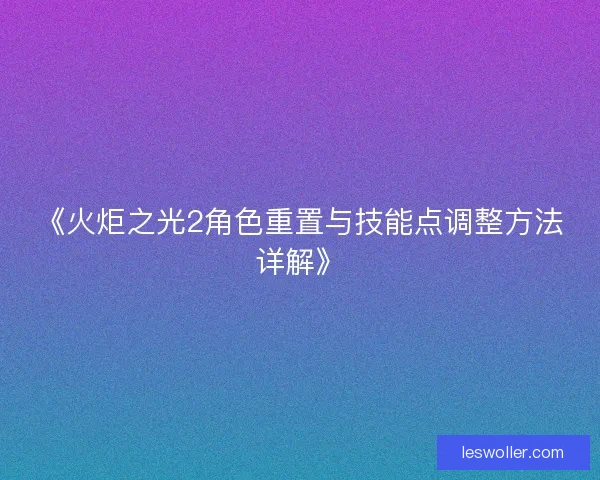 《火炬之光2角色重置与技能点调整方法详解》