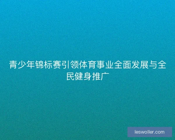 青少年锦标赛引领体育事业全面发展与全民健身推广