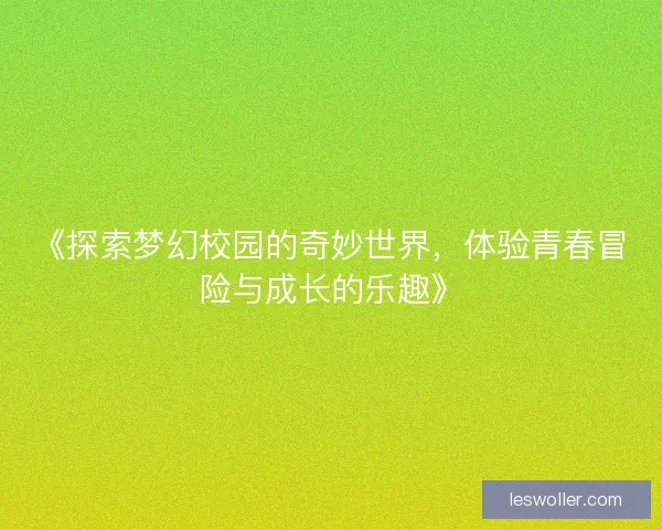 《探索梦幻校园的奇妙世界，体验青春冒险与成长的乐趣》