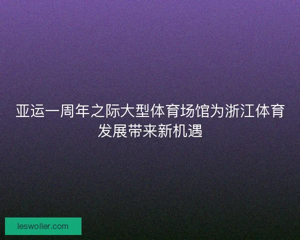 亚运一周年之际大型体育场馆为浙江体育发展带来新机遇 亚运一周年之际大型体育场馆为浙江体育发展带来新机遇
