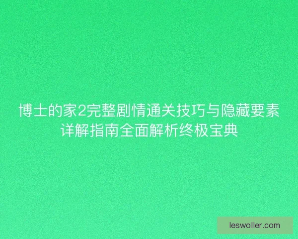 博士的家2完整剧情通关技巧与隐藏要素详解指南全面解析终极宝典