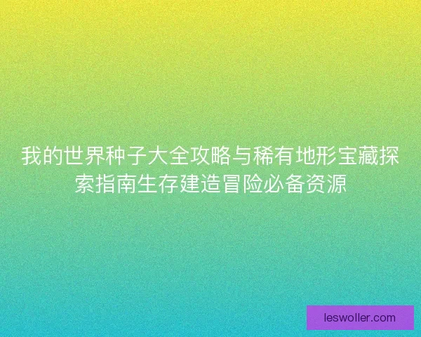 我的世界种子大全攻略与稀有地形宝藏探索指南生存建造冒险必备资源