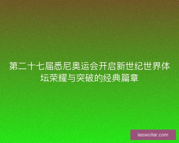 第二十七届悉尼奥运会开启新世纪世界体坛荣耀与突破的经典篇章